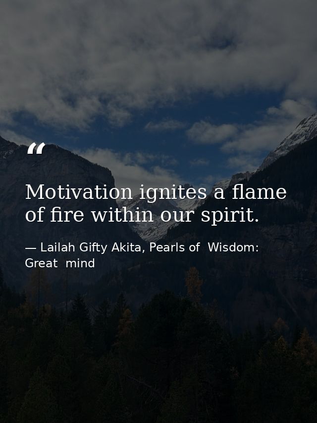 Motivation ignites a flame of fire within our spirit. — Lailah Gifty Akita, Pearls of  Wisdom: Great  mind