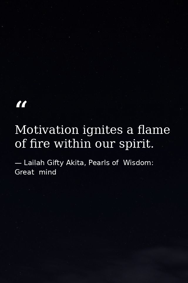 Motivation ignites a flame of fire within our spirit. — Lailah Gifty Akita, Pearls of  Wisdom: Great  mind