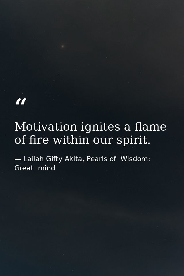 Motivation ignites a flame of fire within our spirit. — Lailah Gifty Akita, Pearls of  Wisdom: Great  mind