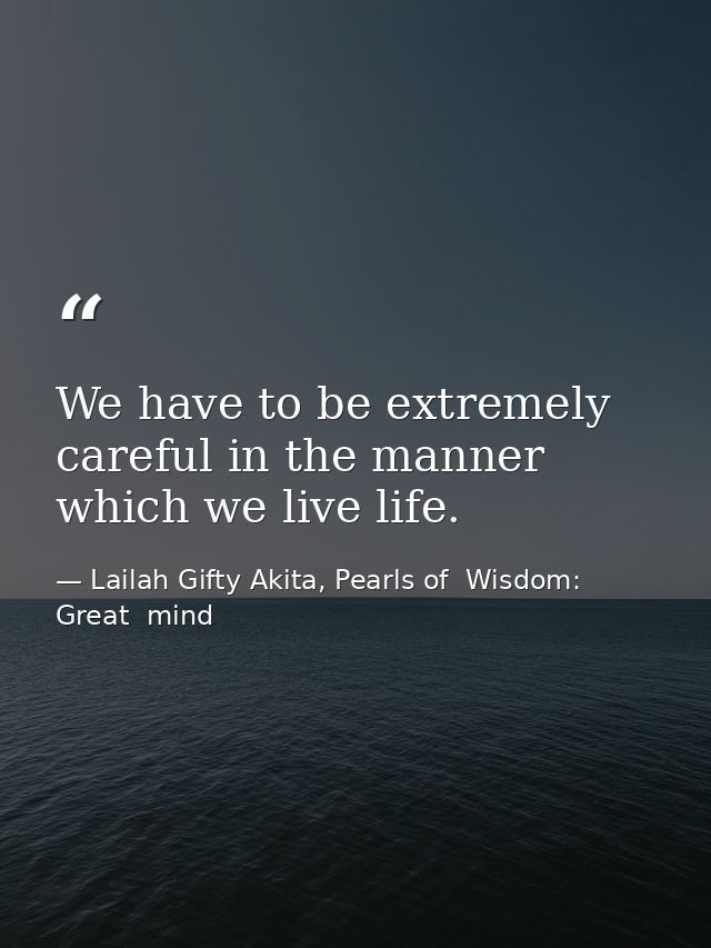 We have to be extremely careful in the manner which we live life. — Lailah Gifty Akita, Pearls of  Wisdom: Great  mind