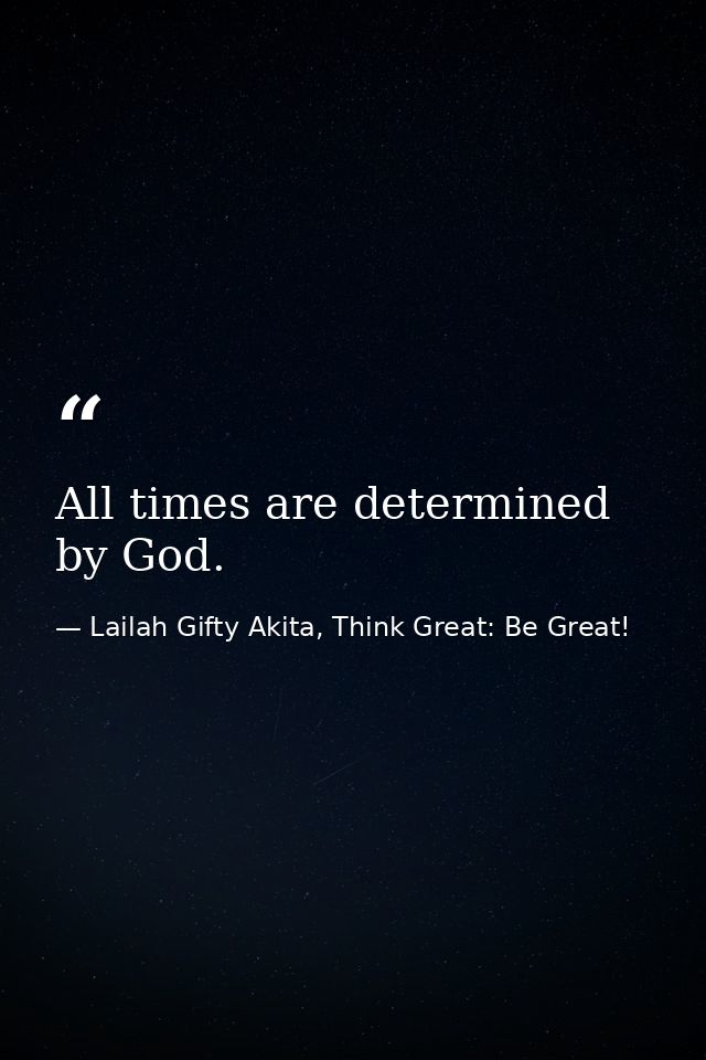 All times are determined by God. — Lailah Gifty Akita, Think Great: Be Great!