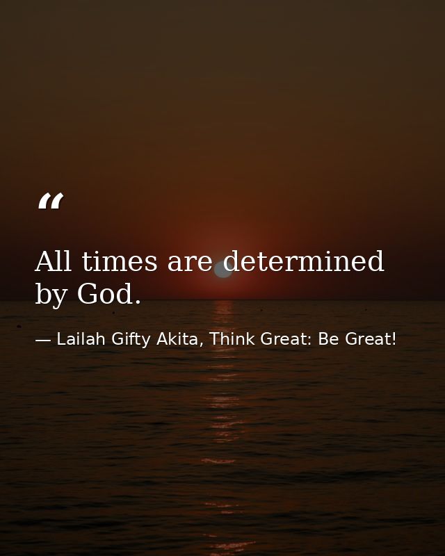 All times are determined by God. — Lailah Gifty Akita, Think Great: Be Great!