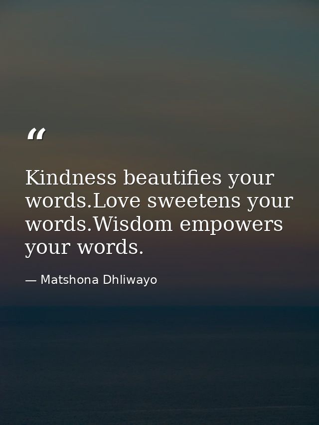 Kindness beautifies your words.Love sweetens your words.Wisdom empowers your words. — Matshona Dhliwayo