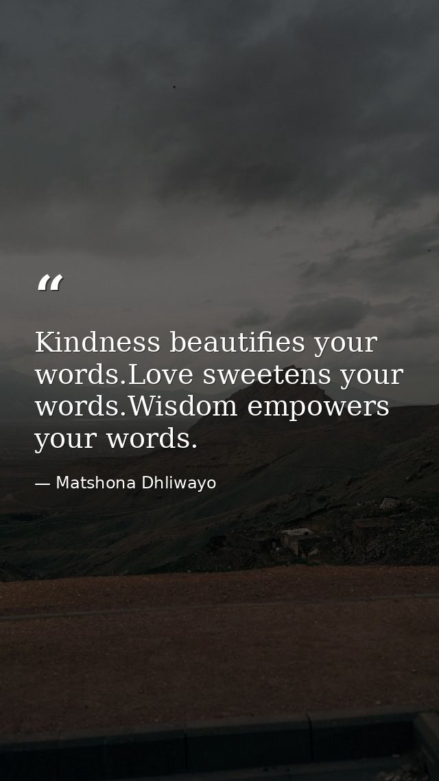 Kindness beautifies your words.Love sweetens your words.Wisdom empowers your words. — Matshona Dhliwayo