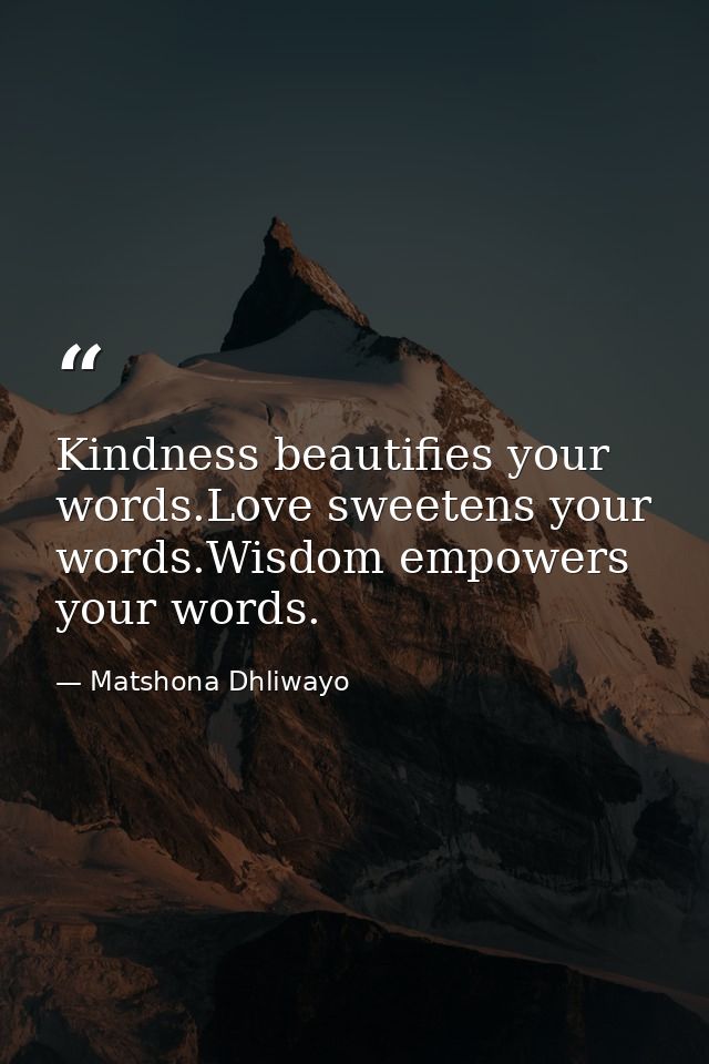 Kindness beautifies your words.Love sweetens your words.Wisdom empowers your words. — Matshona Dhliwayo