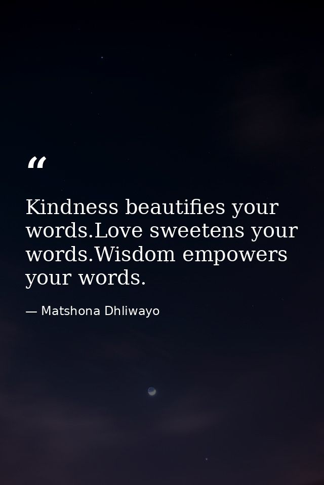 Kindness beautifies your words.Love sweetens your words.Wisdom empowers your words. — Matshona Dhliwayo