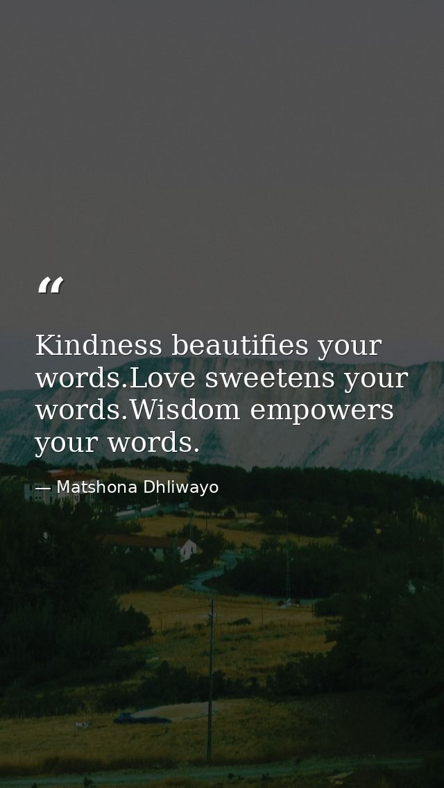 Kindness beautifies your words.Love sweetens your words.Wisdom empowers your words. — Matshona Dhliwayo