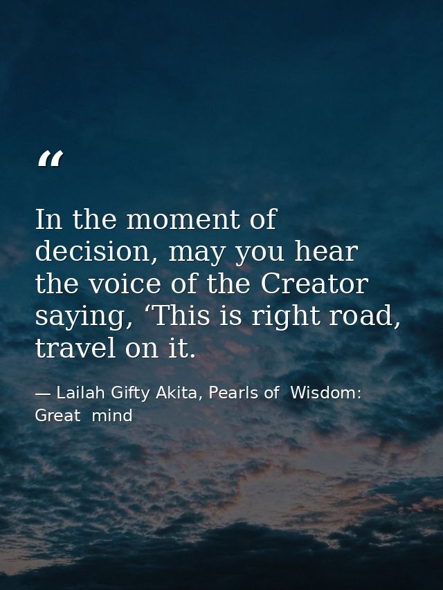 In the moment of decision, may you hear the voice of the Creator saying, ‘This is right road, travel on it. — Lailah Gifty Akita, Pearls of  Wisdom: Great  mind