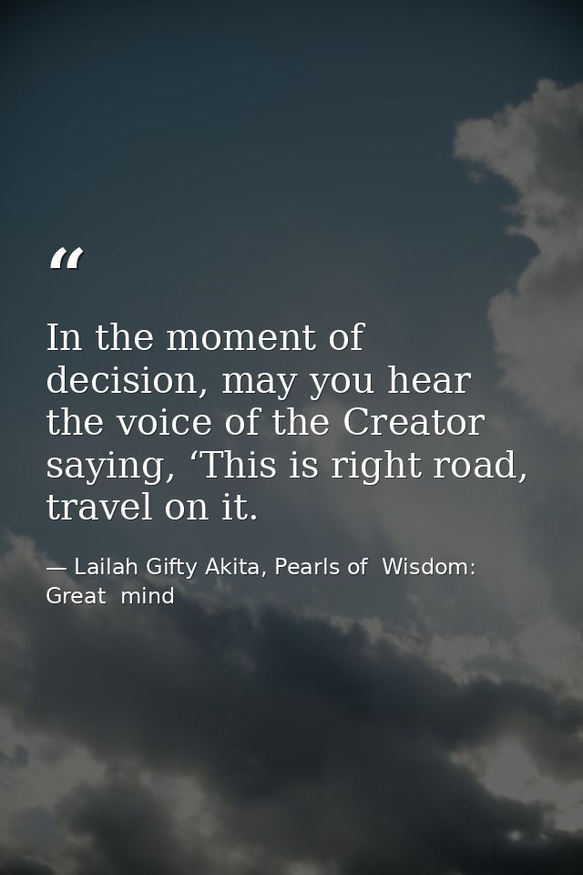 In the moment of decision, may you hear the voice of the Creator saying, ‘This is right road, travel on it. — Lailah Gifty Akita, Pearls of  Wisdom: Great  mind