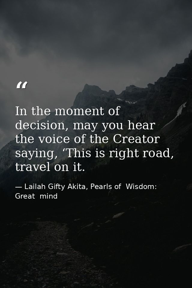In the moment of decision, may you hear the voice of the Creator saying, ‘This is right road, travel on it. — Lailah Gifty Akita, Pearls of  Wisdom: Great  mind