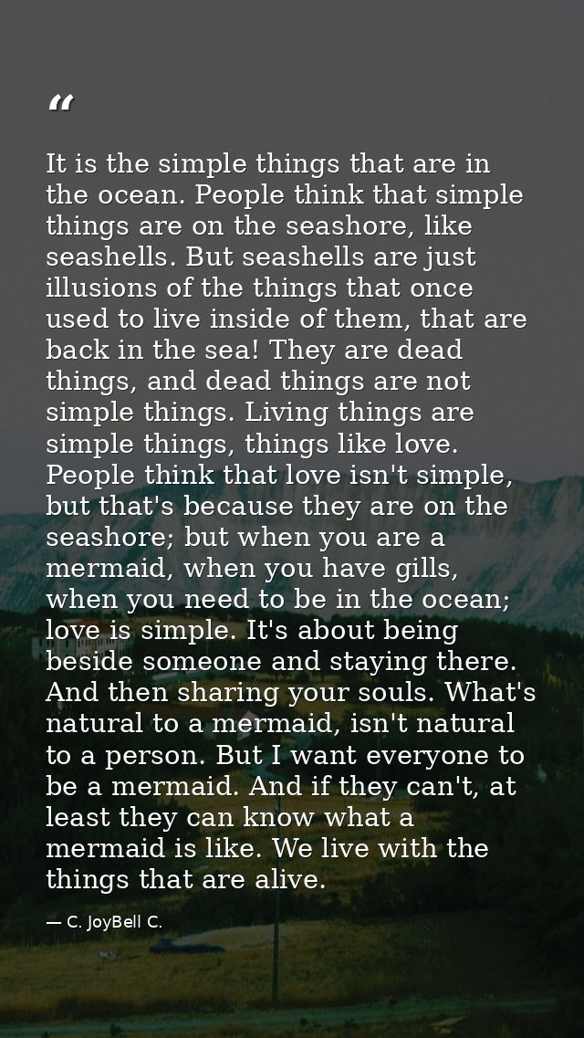 It is the simple things that are in the ocean. People think that simple things are on the seashore, like seashells. But  — C. JoyBell C.