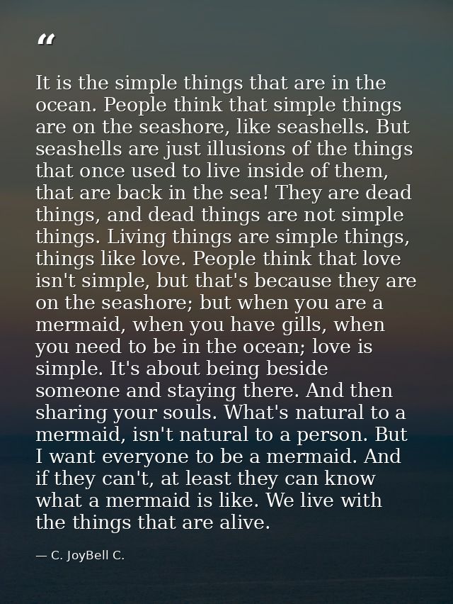 It is the simple things that are in the ocean. People think that simple things are on the seashore, like seashells. But  — C. JoyBell C.