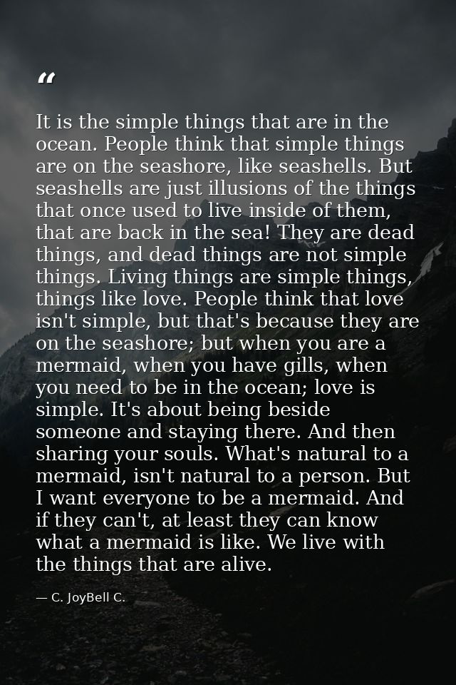 It is the simple things that are in the ocean. People think that simple things are on the seashore, like seashells. But  — C. JoyBell C.