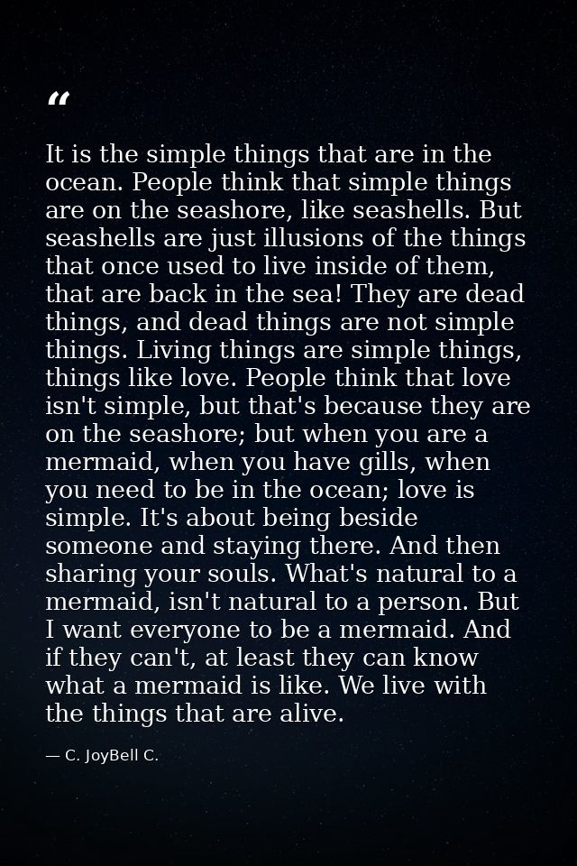 It is the simple things that are in the ocean. People think that simple things are on the seashore, like seashells. But  — C. JoyBell C.