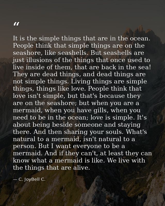 It is the simple things that are in the ocean. People think that simple things are on the seashore, like seashells. But  — C. JoyBell C.