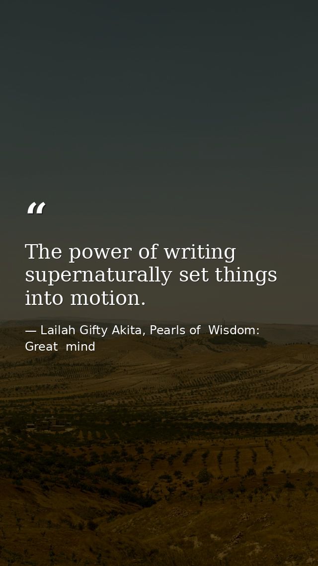 The power of writing supernaturally set things into motion. — Lailah Gifty Akita, Pearls of  Wisdom: Great  mind