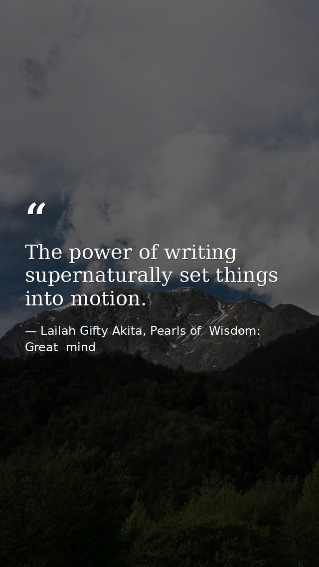 The power of writing supernaturally set things into motion. — Lailah Gifty Akita, Pearls of  Wisdom: Great  mind