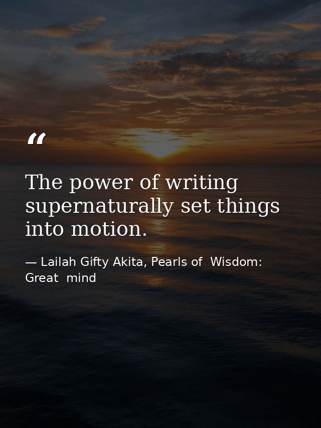 The power of writing supernaturally set things into motion. — Lailah Gifty Akita, Pearls of  Wisdom: Great  mind