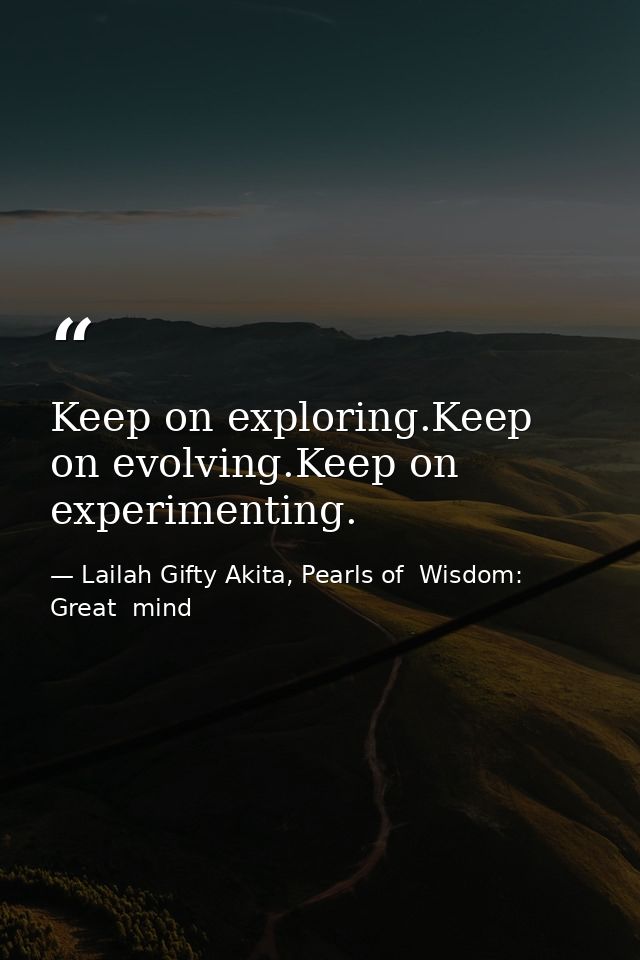 Keep on exploring.Keep on evolving.Keep on experimenting. — Lailah Gifty Akita, Pearls of  Wisdom: Great  mind