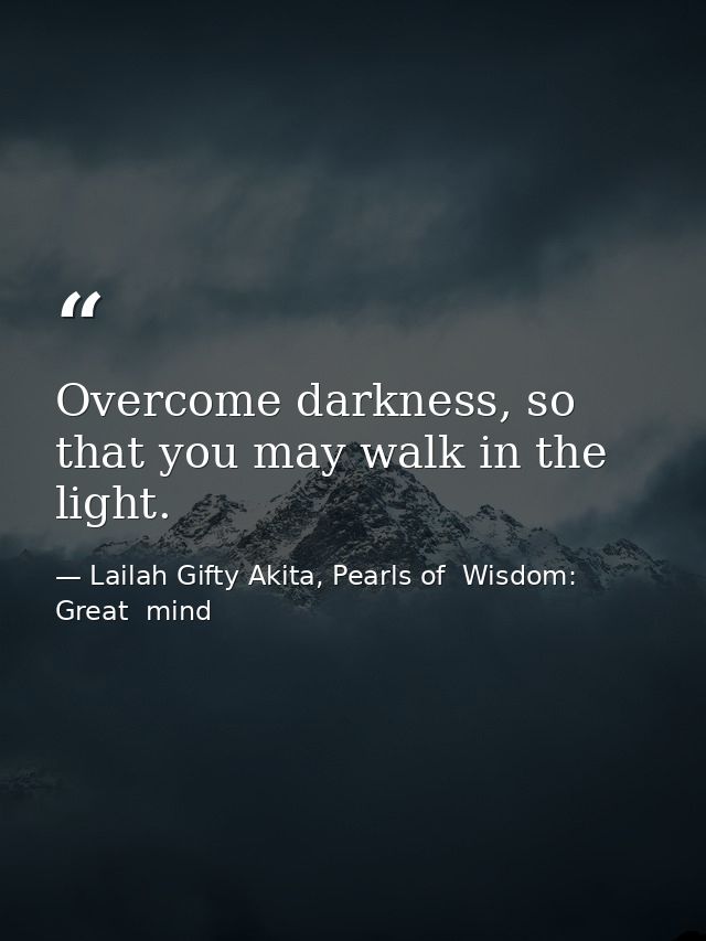 Overcome darkness, so that you may walk in the light. — Lailah Gifty Akita, Pearls of  Wisdom: Great  mind