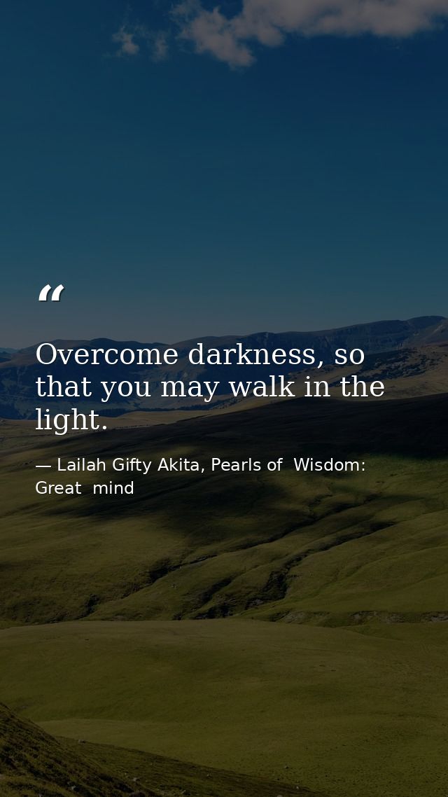 Overcome darkness, so that you may walk in the light. — Lailah Gifty Akita, Pearls of  Wisdom: Great  mind