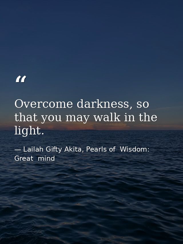 Overcome darkness, so that you may walk in the light. — Lailah Gifty Akita, Pearls of  Wisdom: Great  mind