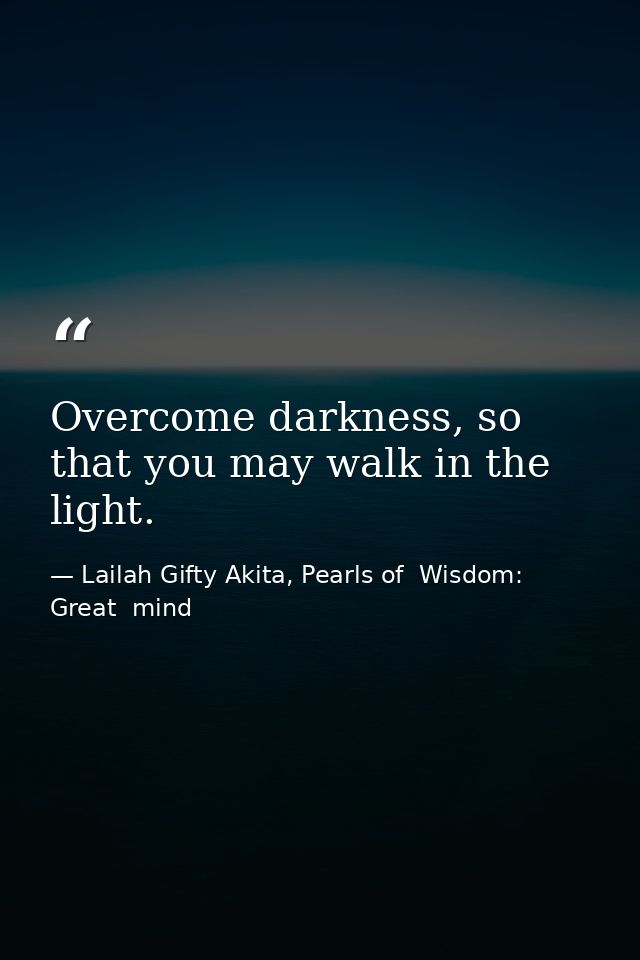 Overcome darkness, so that you may walk in the light. — Lailah Gifty Akita, Pearls of  Wisdom: Great  mind