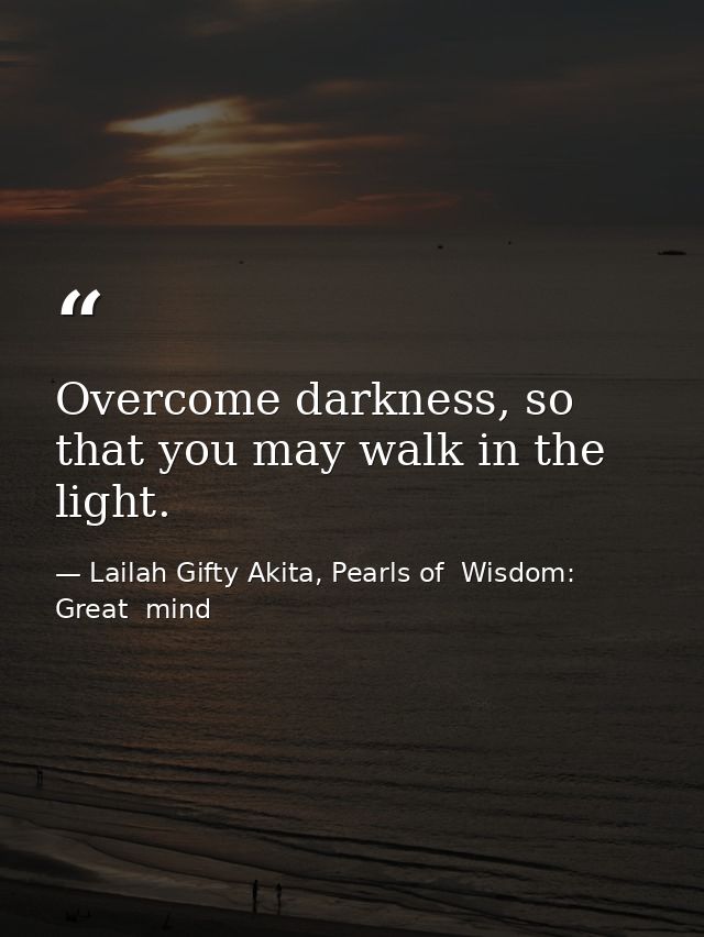 Overcome darkness, so that you may walk in the light. — Lailah Gifty Akita, Pearls of  Wisdom: Great  mind