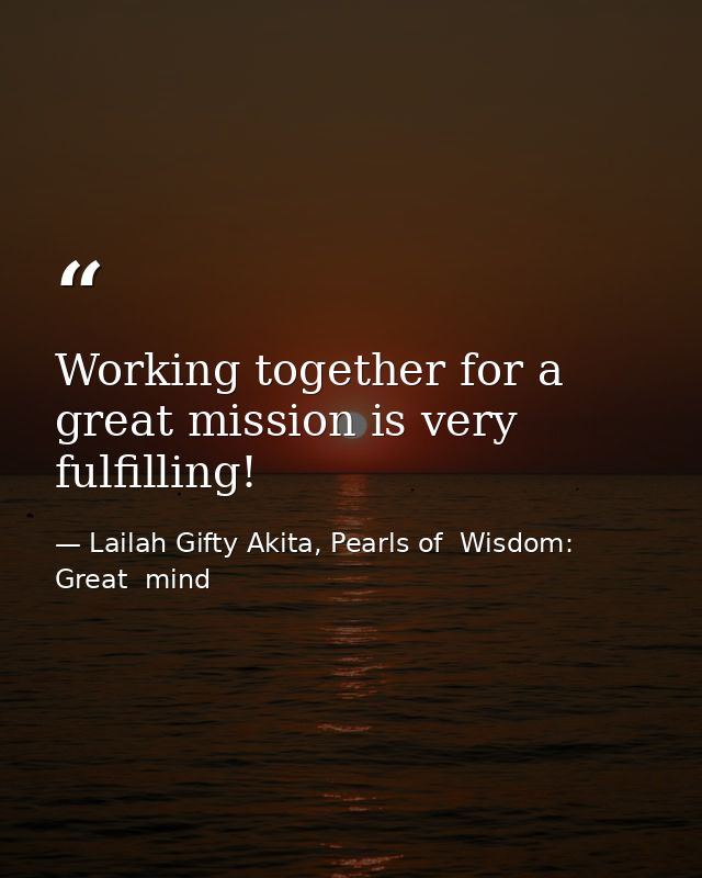 Working together for a great mission is very fulfilling! — Lailah Gifty Akita, Pearls of  Wisdom: Great  mind