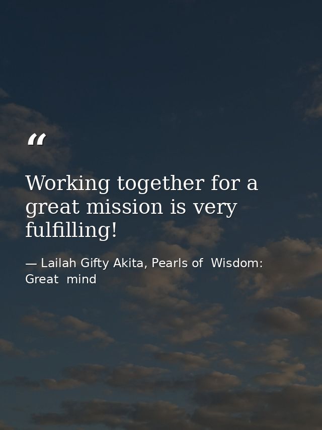 Working together for a great mission is very fulfilling! — Lailah Gifty Akita, Pearls of  Wisdom: Great  mind