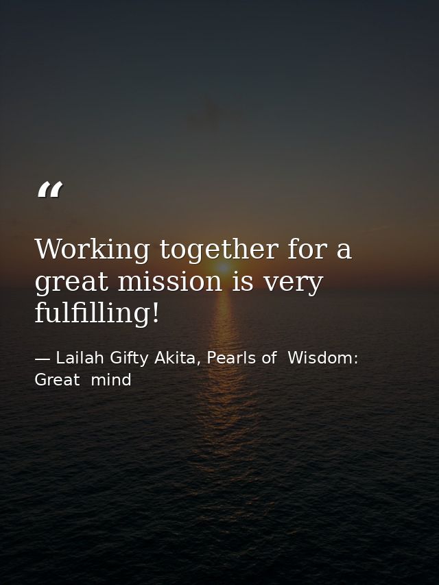 Working together for a great mission is very fulfilling! — Lailah Gifty Akita, Pearls of  Wisdom: Great  mind