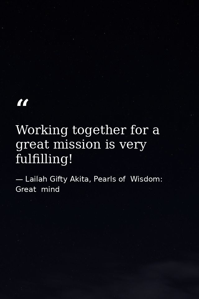 Working together for a great mission is very fulfilling! — Lailah Gifty Akita, Pearls of  Wisdom: Great  mind