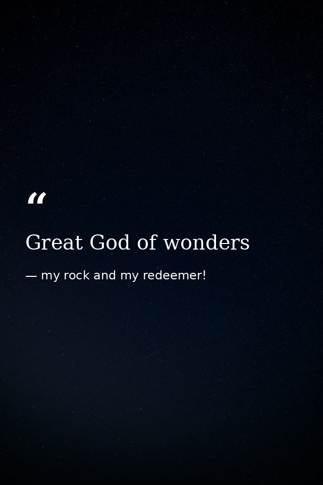Great God of wonders — my rock and my redeemer!