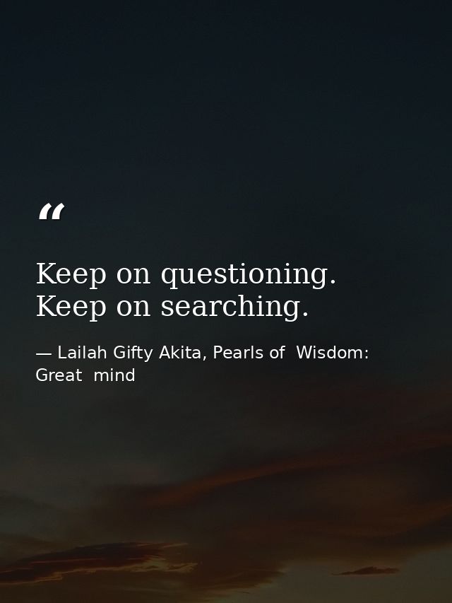 Keep on questioning. Keep on searching. — Lailah Gifty Akita, Pearls of  Wisdom: Great  mind