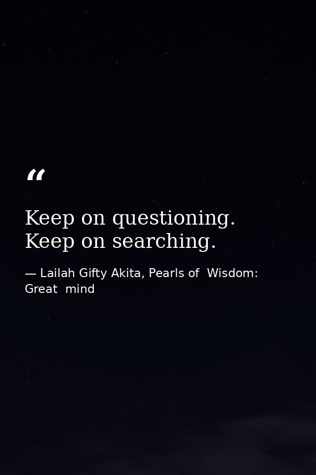 Keep on questioning. Keep on searching. — Lailah Gifty Akita, Pearls of  Wisdom: Great  mind