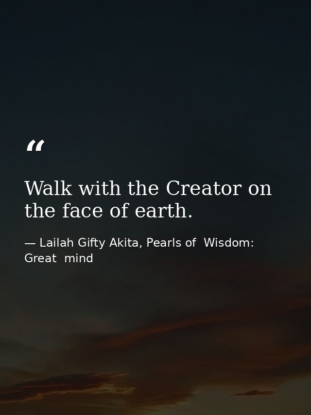 Walk with the Creator on the face of earth. — Lailah Gifty Akita, Pearls of  Wisdom: Great  mind