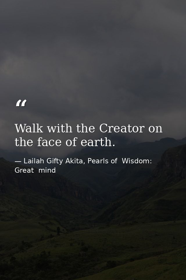 Walk with the Creator on the face of earth. — Lailah Gifty Akita, Pearls of  Wisdom: Great  mind