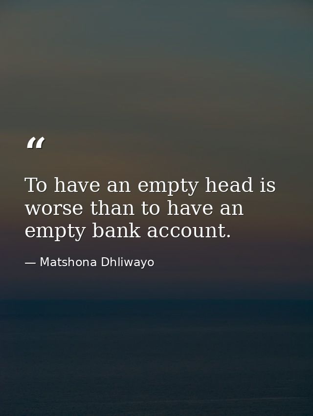 To have an empty head is worse than to have an empty bank account. — Matshona Dhliwayo
