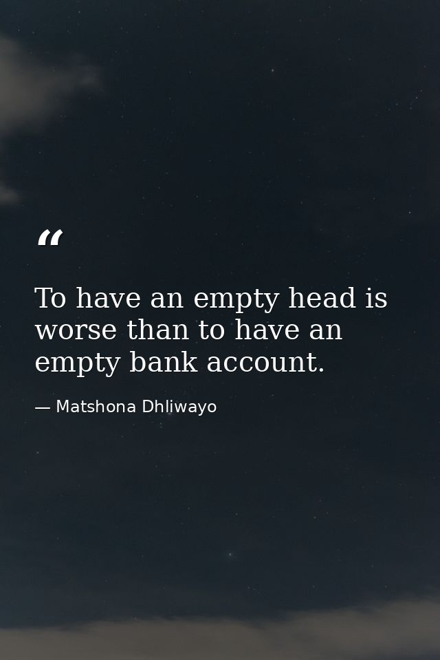 To have an empty head is worse than to have an empty bank account. — Matshona Dhliwayo