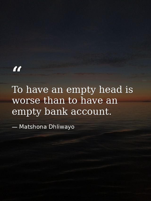 To have an empty head is worse than to have an empty bank account. — Matshona Dhliwayo