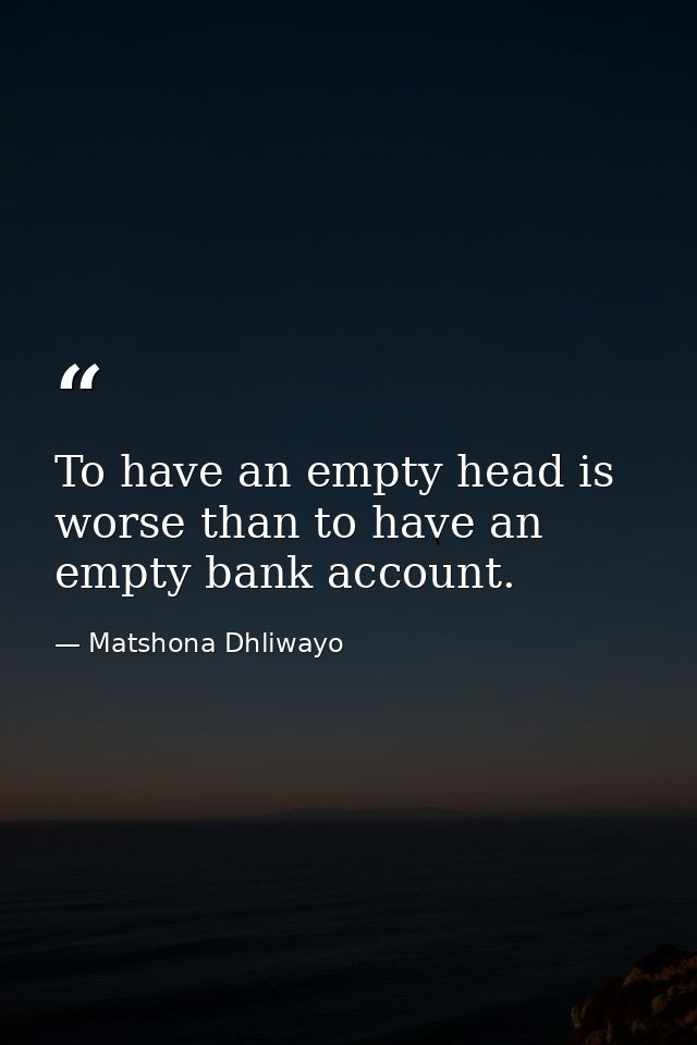 To have an empty head is worse than to have an empty bank account. — Matshona Dhliwayo