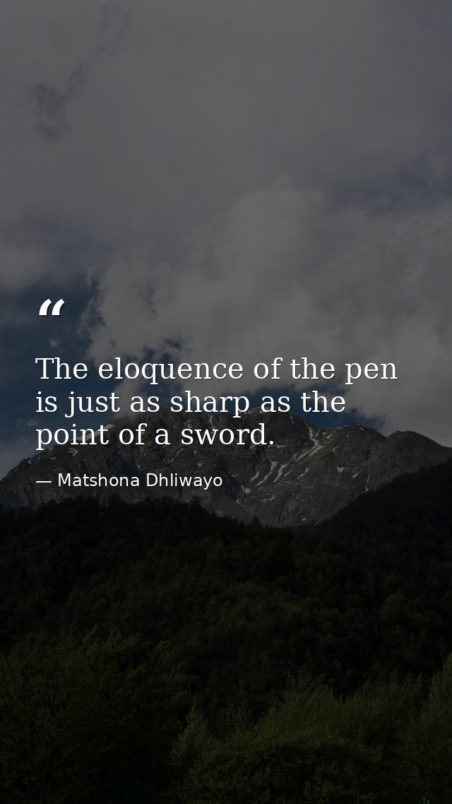 The eloquence of the pen is just as sharp as the point of a sword. — Matshona Dhliwayo