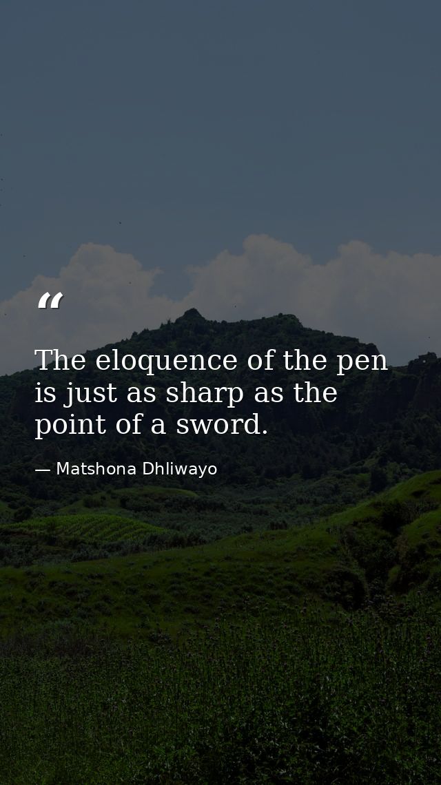 The eloquence of the pen is just as sharp as the point of a sword. — Matshona Dhliwayo