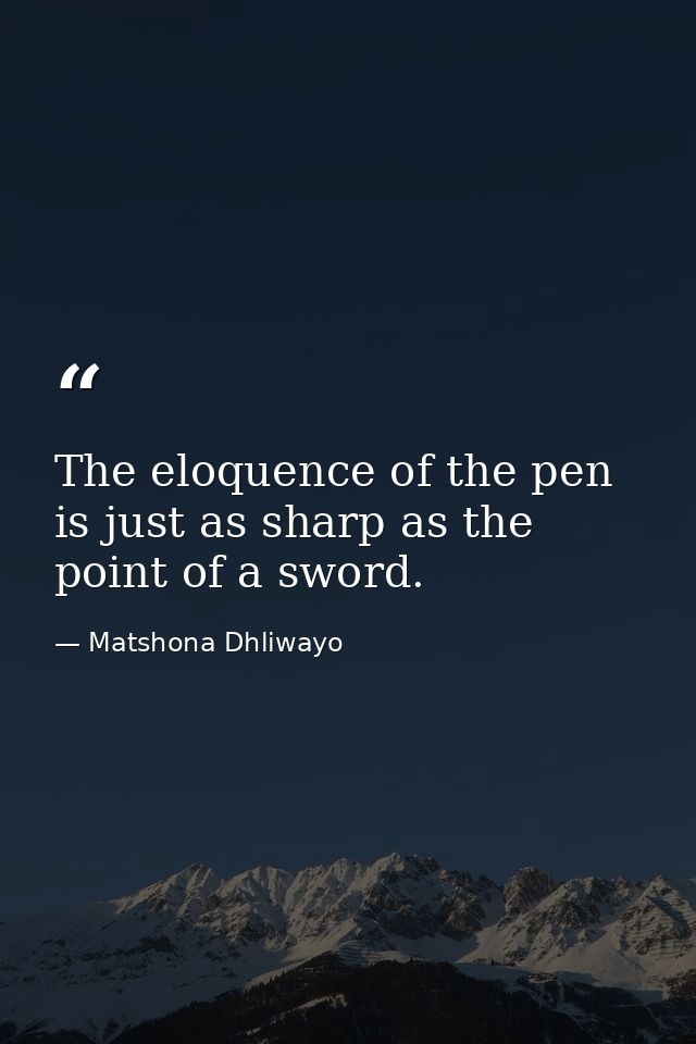 The eloquence of the pen is just as sharp as the point of a sword. — Matshona Dhliwayo