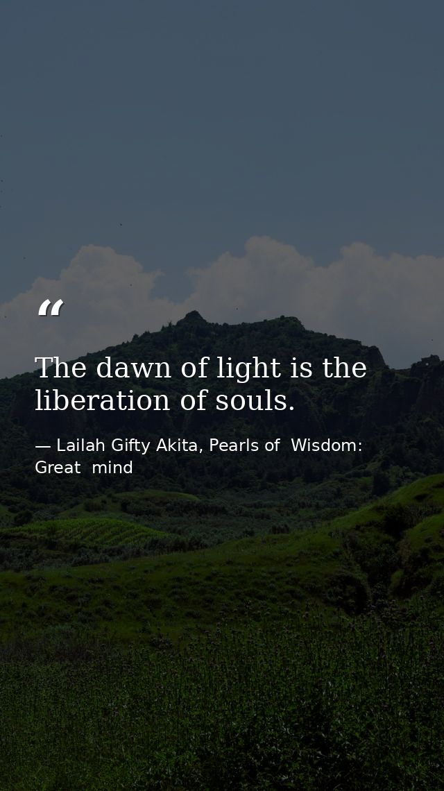The dawn of light is the liberation of souls. — Lailah Gifty Akita, Pearls of  Wisdom: Great  mind