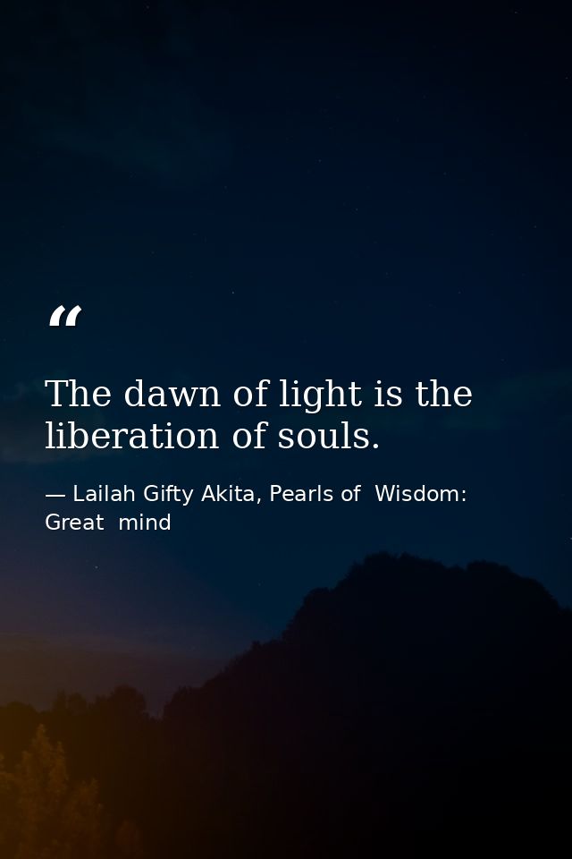 The dawn of light is the liberation of souls. — Lailah Gifty Akita, Pearls of  Wisdom: Great  mind