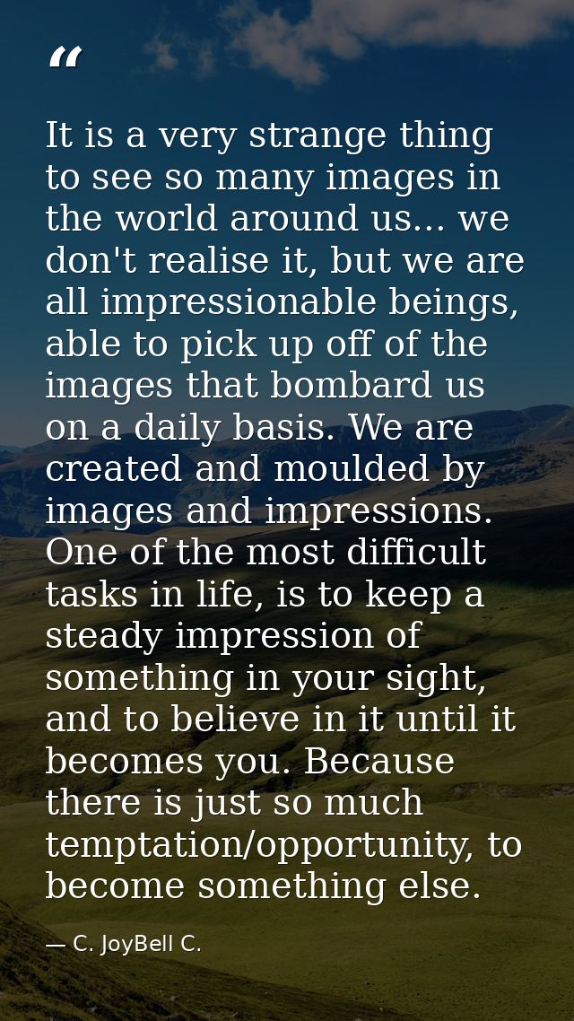 It is a very strange thing to see so many images in the world around us... we don't realise it, but we are all impressio — C. JoyBell C.