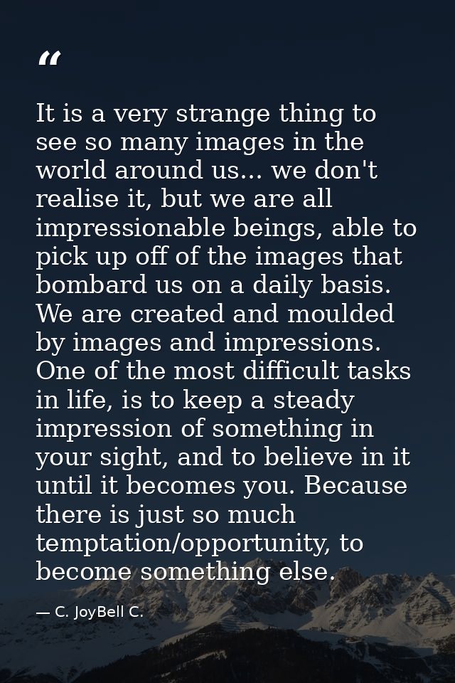 It is a very strange thing to see so many images in the world around us... we don't realise it, but we are all impressio — C. JoyBell C.