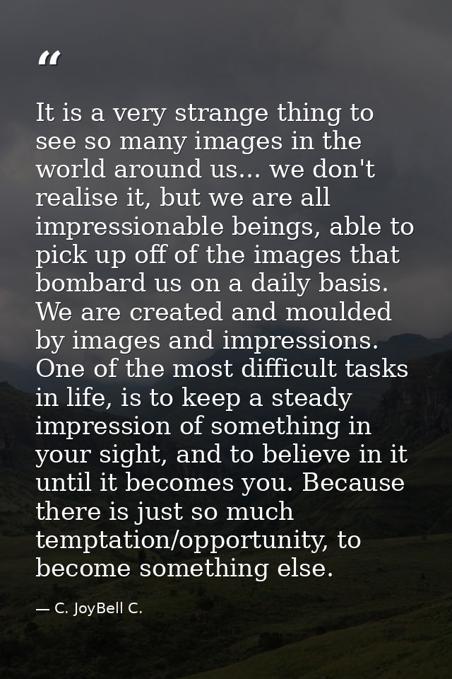 It is a very strange thing to see so many images in the world around us... we don't realise it, but we are all impressio — C. JoyBell C.