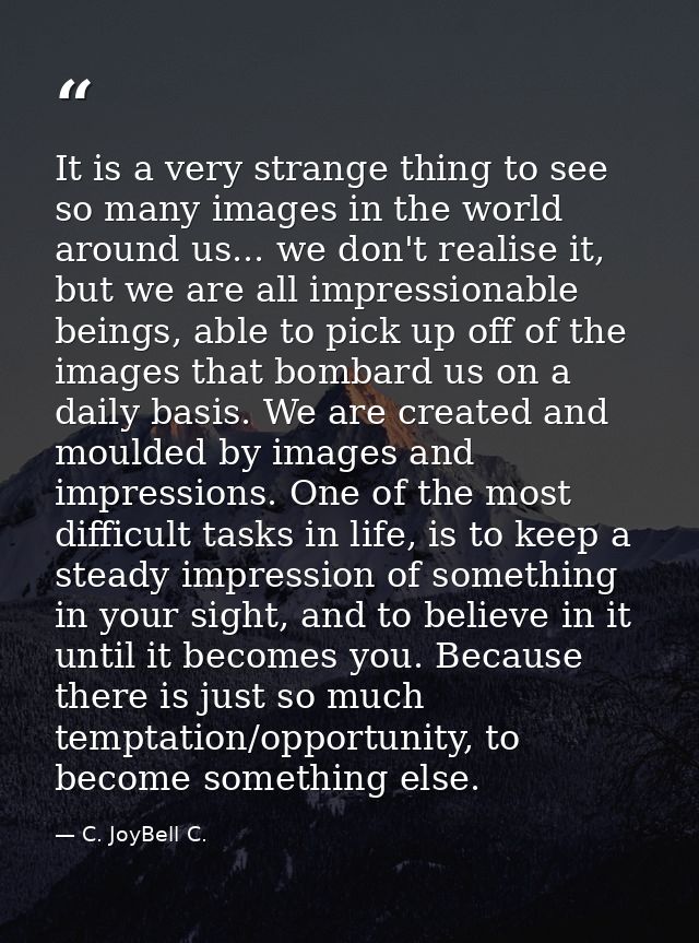 It is a very strange thing to see so many images in the world around us... we don't realise it, but we are all impressio — C. JoyBell C.